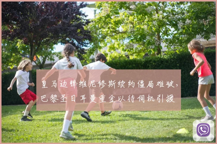 皇马边锋维尼修斯续约僵局难破，巴黎圣日耳曼重金以待伺机引援