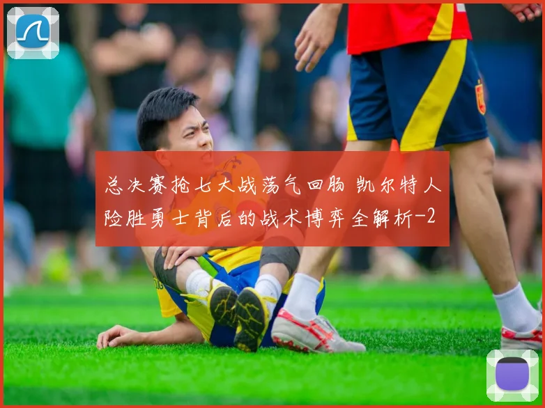 总决赛抢七大战荡气回肠 凯尔特人险胜勇士背后的战术博弈全解析