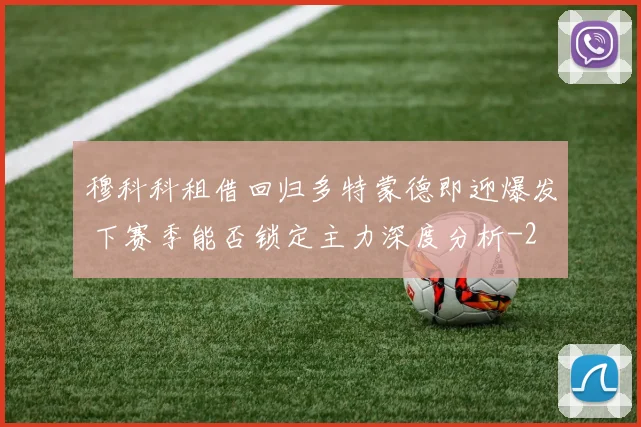 穆科科租借回归多特蒙德即迎爆发 下赛季能否锁定主力深度分析