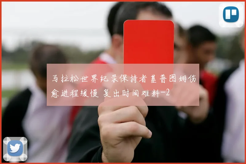 马拉松世界纪录保持者基普图姆伤愈进程缓慢 复出时间难料